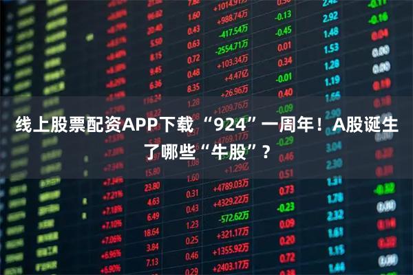 线上股票配资APP下载 “924”一周年！A股诞生了哪些“牛股”？
