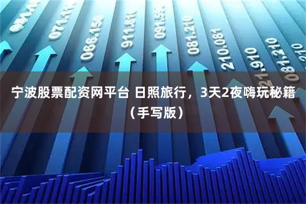 宁波股票配资网平台 日照旅行,3天2夜嗨玩秘籍(手写版)