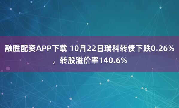 融胜配资APP下载 10月22日瑞科转债下跌0.26%，转股溢价率140.6%
