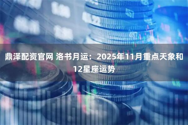 鼎泽配资官网 洛书月运：2025年11月重点天象和12星座运势