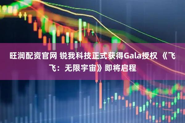 旺润配资官网 锐我科技正式获得Gala授权 《飞飞：无限宇宙》即将启程
