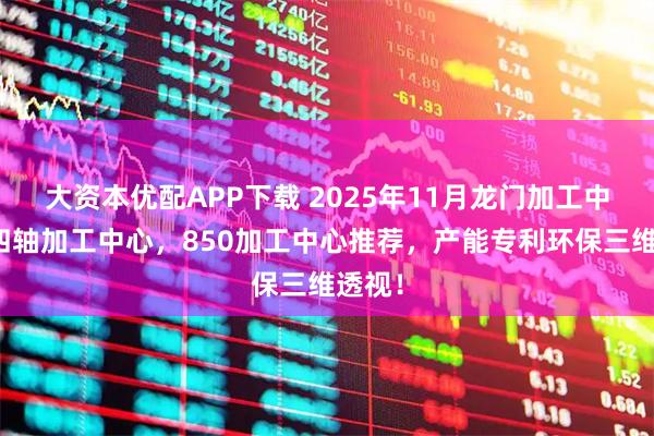 大资本优配APP下载 2025年11月龙门加工中心，四轴加工中心，850加工中心推荐，产能专利环保三维透视！