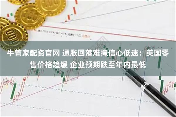 牛管家配资官网 通胀回落难掩信心低迷:英国零售价格趋缓 企业预期跌至年内最低