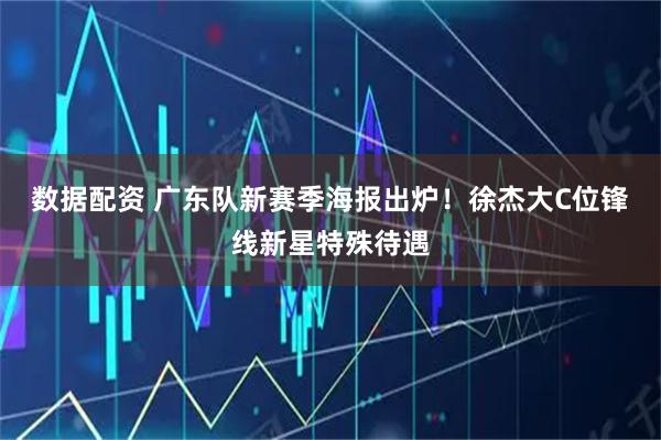 数据配资 广东队新赛季海报出炉!徐杰大C位锋线新星特殊待遇