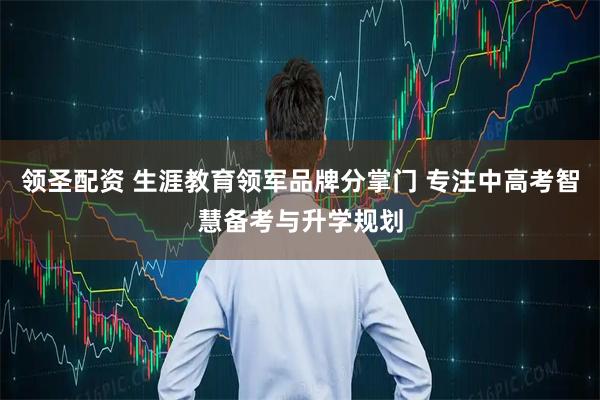 领圣配资 生涯教育领军品牌分掌门 专注中高考智慧备考与升学规划