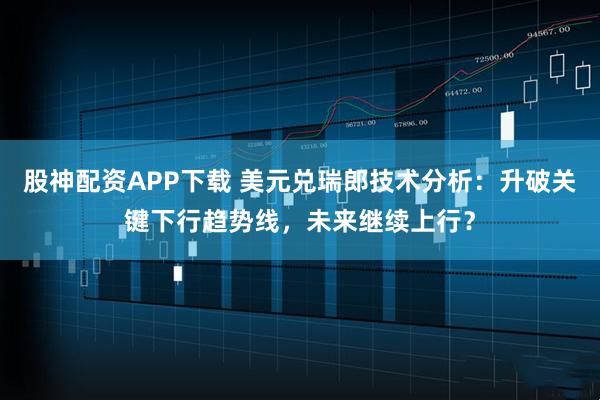股神配资APP下载 美元兑瑞郎技术分析：升破关键下行趋势线，未来继续上行？