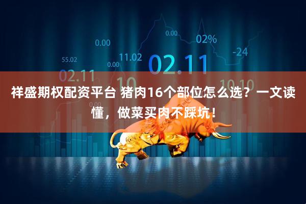 祥盛期权配资平台 猪肉16个部位怎么选？一文读懂，做菜买肉不踩坑！